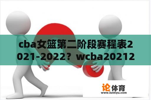 cba女篮第二阶段赛程表2021-2022？wcba20212022直播