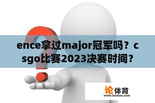 ence拿过major冠军吗？csgo比赛2023决赛时间？