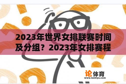 2023年世界女排联赛时间及分组？2023年女排赛程时间表？