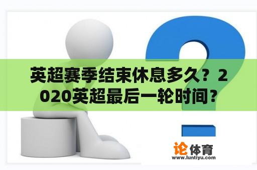 英超赛季结束休息多久？2020英超最后一轮时间？