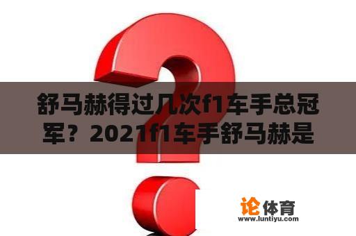 舒马赫得过几次f1车手总冠军？2021f1车手舒马赫是谁？