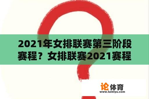 2021年女排联赛第三阶段赛程？女排联赛2021赛程表