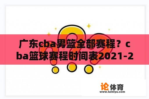 广东cba男篮全部赛程？cba篮球赛程时间表2021-2022？