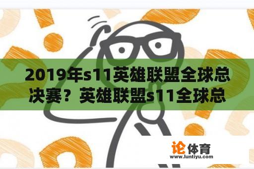 2019年s11英雄联盟全球总决赛？英雄联盟s11全球总决赛结果？