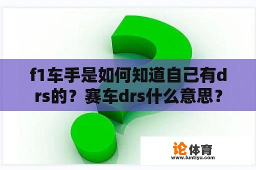 f1车手是如何知道自己有drs的?赛车drs什么意思? f1车手是如何知道自己有drs的?赛车drs什么意思?