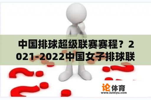 中国排球超级联赛赛程？2021-2022中国女子排球联赛全程赛程？