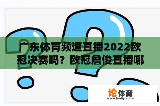 广东体育频道直播2022欧冠决赛吗？欧冠詹俊直播哪可以看？