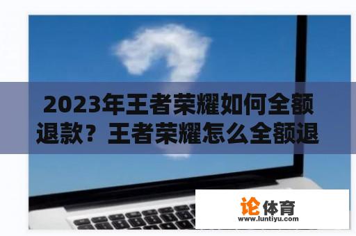 2023年王者荣耀如何全额退款？王者荣耀怎么全额退款vivo？