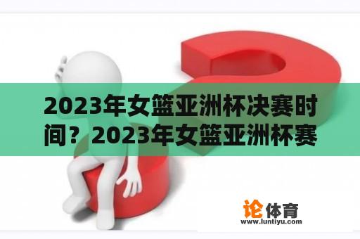 2023年女篮亚洲杯决赛时间？2023年女篮亚洲杯赛程？