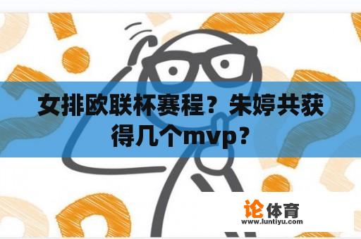 女排欧联杯赛程？朱婷共获得几个mvp？