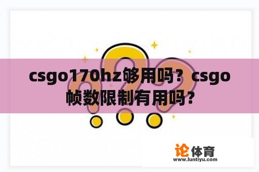 csgo170hz够用吗?csgo帧数限制有用吗? csgo170hz够用吗?csgo帧数限制有用吗?