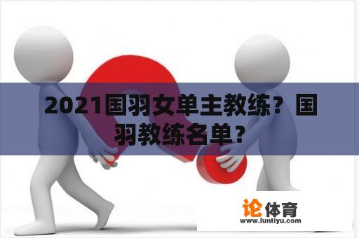 2021国羽女单主教练？国羽教练名单？