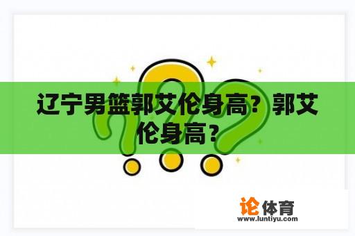 辽宁男篮郭艾伦身高？郭艾伦身高？