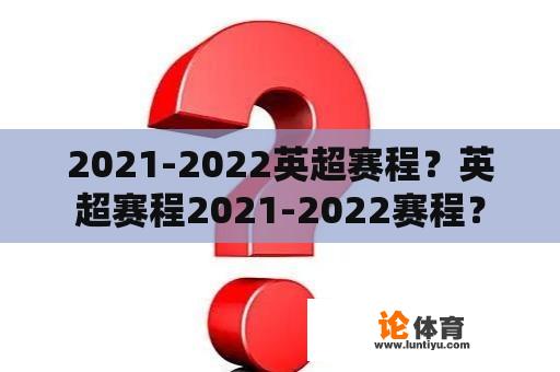 2021-2022英超赛程？英超赛程2021-2022赛程？