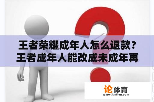 王者荣耀成年人怎么退款？王者成年人能改成未成年再退款吗？