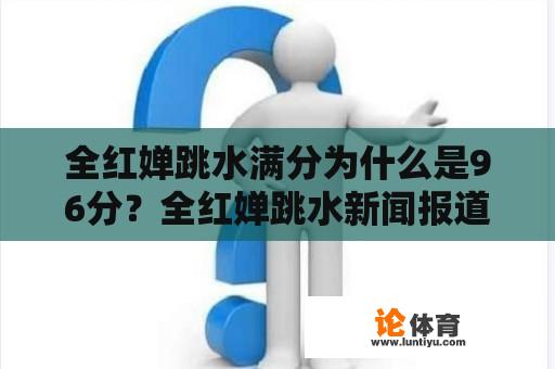 全红婵跳水满分为什么是96分？全红婵跳水新闻报道