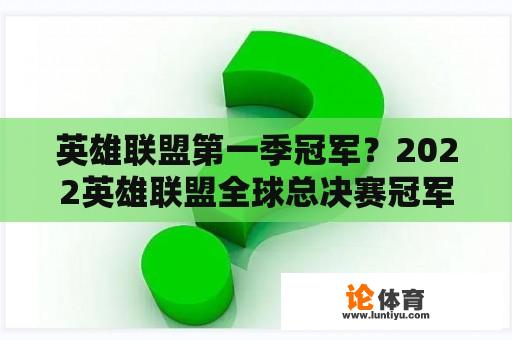 英雄联盟第一季冠军？2022英雄联盟全球总决赛冠军是谁？