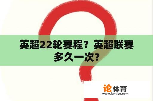 英超22轮赛程？英超联赛多久一次？