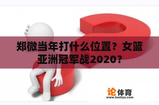 郑微当年打什么位置？女篮亚洲冠军战2020？