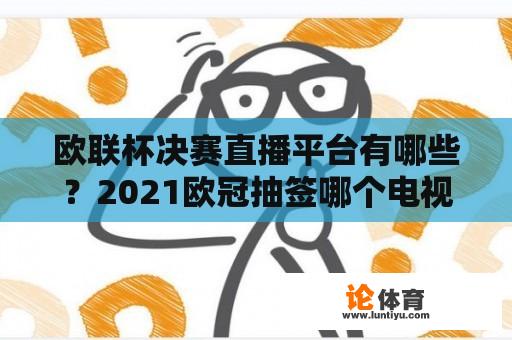 欧联杯决赛直播平台有哪些？2021欧冠抽签哪个电视台有直播？