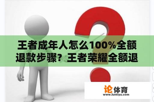 王者成年人怎么100%全额退款步骤？王者荣耀全额退款教程？