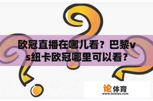 欧冠直播在哪儿看？巴黎vs纽卡欧冠哪里可以看？