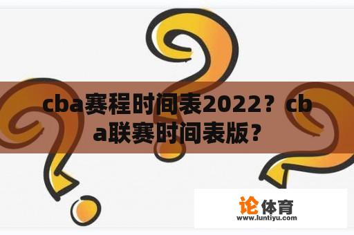 cba赛程时间表2022？cba联赛时间表版？