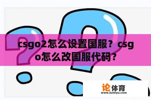 csgo2怎么设置国服？csgo怎么改国服代码？