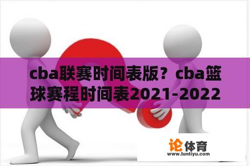 cba联赛时间表版？cba篮球赛程时间表2021-2022？