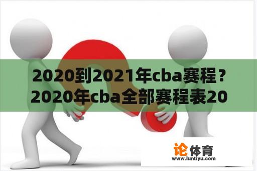 2020到2021年cba赛程？2020年cba全部赛程表2020一2021cBA？