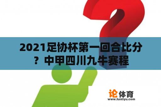 2021足协杯第一回合比分？中甲四川九牛赛程