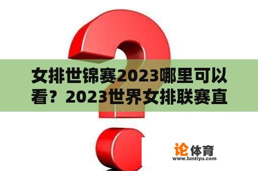 女排世锦赛2023哪里可以看？2023世界女排联赛直播回放哪里可以看？