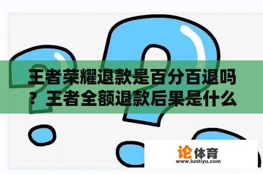 王者荣耀退款是百分百退吗？王者全额退款后果是什么？