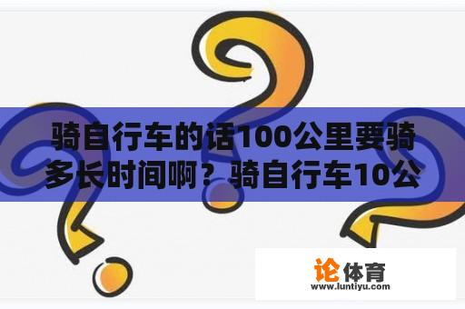 骑自行车的话100公里要骑多长时间啊？骑自行车10公里要多长时间？