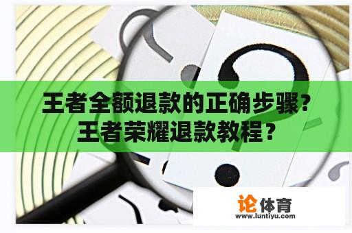 王者全额退款的正确步骤？王者荣耀退款教程？