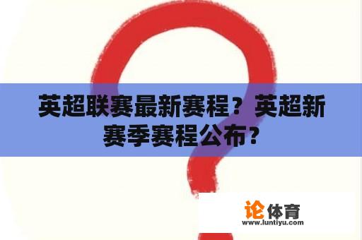 英超联赛最新赛程？英超新赛季赛程公布？