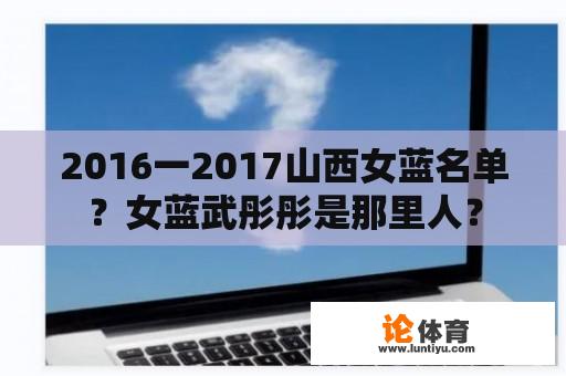 2016一2017山西女蓝名单？女蓝武彤彤是那里人？