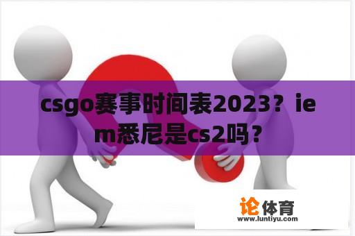 csgo赛事时间表2023？iem悉尼是cs2吗？