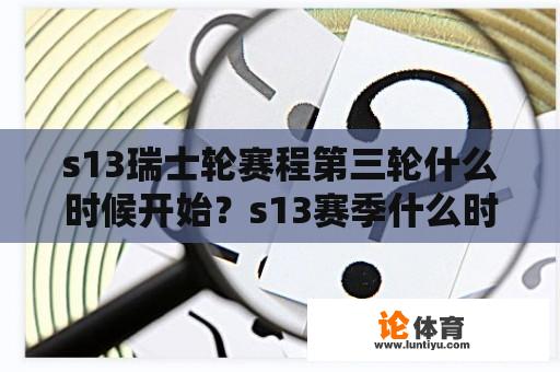 s13瑞士轮赛程第三轮什么时候开始？s13赛季什么时候结束呢？