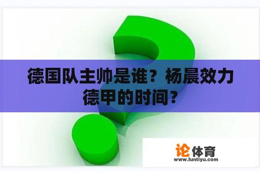 德国队主帅是谁？杨晨效力德甲的时间？