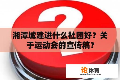 湘潭城建进什么社团好？关于运动会的宣传稿？