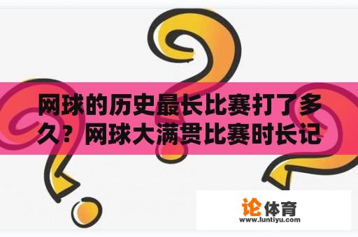 网球的历史最长比赛打了多久？网球大满贯比赛时长记录？