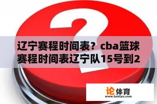 辽宁赛程时间表？cba篮球赛程时间表辽宁队15号到20号几点