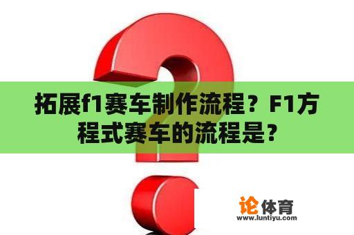 拓展f1赛车制作流程？F1方程式赛车的流程是？