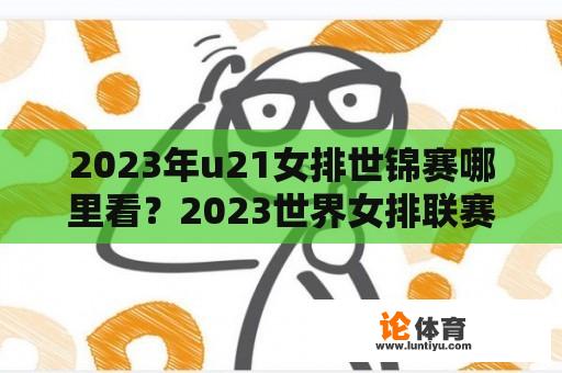 2023年u21女排世锦赛哪里看？2023世界女排联赛直播回放哪里可以看？