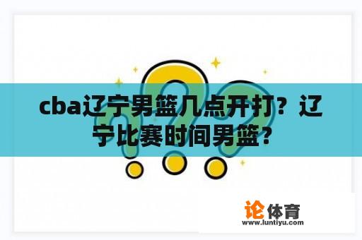 cba辽宁男篮几点开打？辽宁比赛时间男篮？