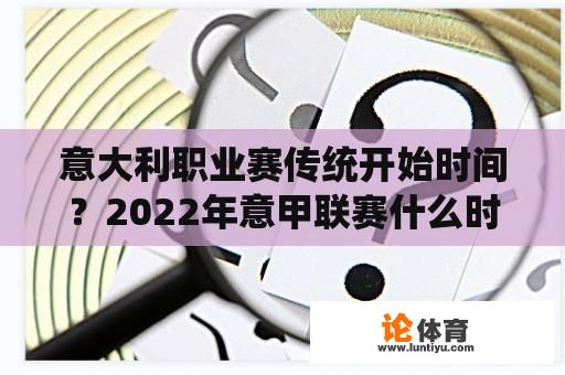 意大利职业赛传统开始时间？2022年意甲联赛什么时候开始？