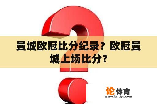 曼城欧冠比分纪录？欧冠曼城上场比分？