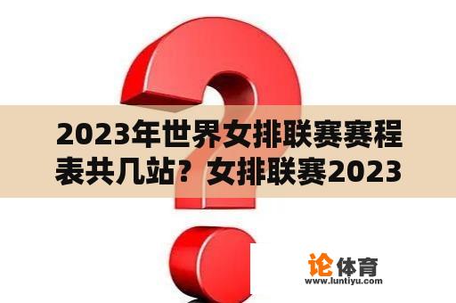 2023年世界女排联赛赛程表共几站？女排联赛2023赛程表直播回放韩国站