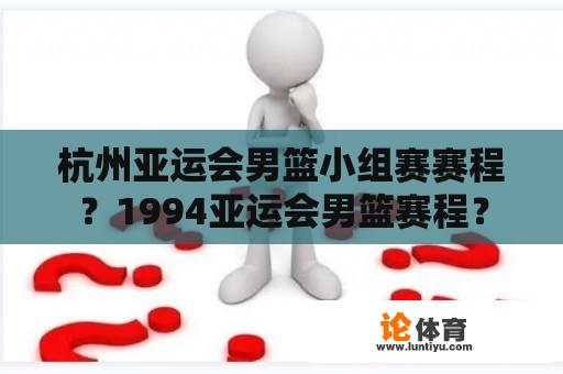 杭州亚运会男篮小组赛赛程？1994亚运会男篮赛程？